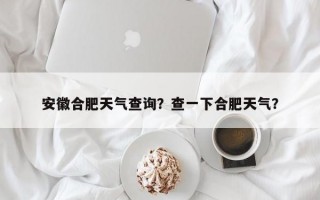 安徽合肥天气查询？查一下合肥天气？