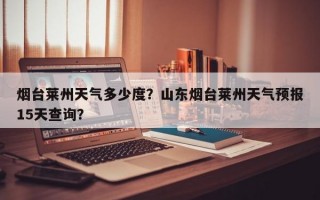 烟台莱州天气多少度？山东烟台莱州天气预报15天查询？