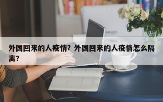 外国回来的人疫情？外国回来的人疫情怎么隔离？