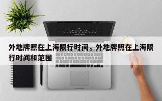 外地牌照在上海限行时间，外地牌照在上海限行时间和范围