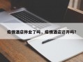 疫情酒店停业了吗，疫情酒店还开吗？