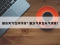 丽水天气台风预报？丽水气象台天气预报？