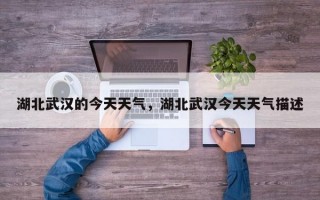 湖北武汉的今天天气，湖北武汉今天天气描述