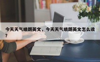 今天天气晴朗英文，今天天气晴朗英文怎么读？
