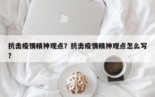 抗击疫情精神观点？抗击疫情精神观点怎么写？