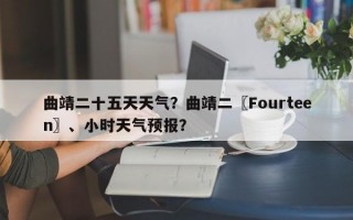 曲靖二十五天天气？曲靖二〖Fourteen〗、小时天气预报？