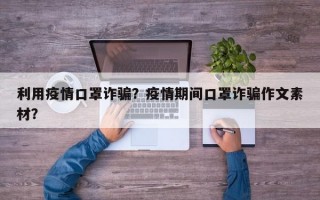 利用疫情口罩诈骗？疫情期间口罩诈骗作文素材？