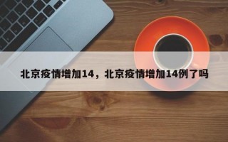 北京疫情增加14，北京疫情增加14例了吗