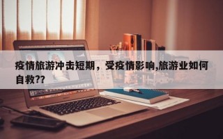 疫情旅游冲击短期，受疫情影响,旅游业如何自救?？
