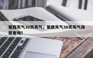 莱西天气30天天气，莱西天气30天天气预报查询？