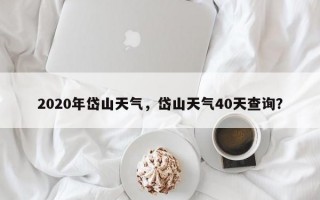 2020年岱山天气，岱山天气40天查询？