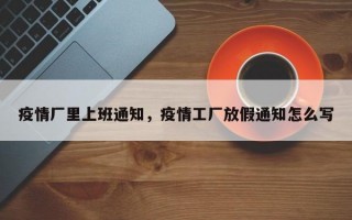 疫情厂里上班通知，疫情工厂放假通知怎么写
