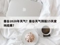 曼谷2020年天气？曼谷天气预报15天查询结果？