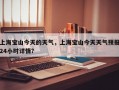 上海宝山今天的天气，上海宝山今天天气预报24小时详情？