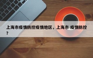 上海市疫情防控疫情地区，上海市 疫情防控？