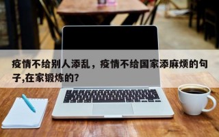 疫情不给别人添乱，疫情不给国家添麻烦的句子,在家锻炼的？