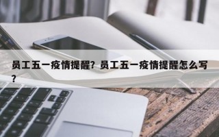 员工五一疫情提醒？员工五一疫情提醒怎么写？