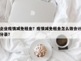 企业疫情减免租金？疫情减免租金怎么做会计分录？