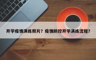 开学疫情演练照片？疫情防控开学演练流程？