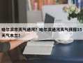 哈尔滨市天气通河？哈尔滨通河天气预报15天气木兰？