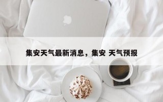 集安天气最新消息，集安 天气预报