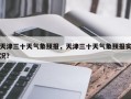 天津三十天气象预报，天津三十天气象预报实况？