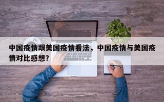 中国疫情跟美国疫情看法，中国疫情与美国疫情对比感想？