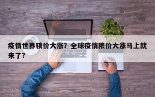 疫情世界粮价大涨？全球疫情粮价大涨马上就来了？