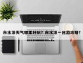 白水洋天气哪里好玩？白水洋一日游攻略？