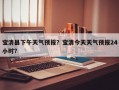 宝清县下午天气预报？宝清今天天气预报24小时？