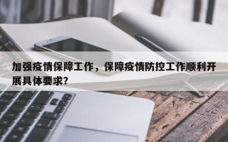 加强疫情保障工作，保障疫情防控工作顺利开展具体要求？