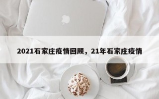 2021石家庄疫情回顾，21年石家庄疫情