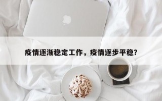 疫情逐渐稳定工作，疫情逐步平稳？