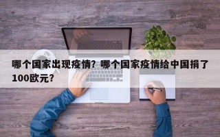 哪个国家出现疫情？哪个国家疫情给中国捐了100欧元？