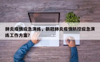 肺炎疫情应急演练，新冠肺炎疫情防控应急演练工作方案？