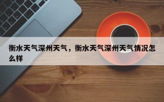 衡水天气深州天气，衡水天气深州天气情况怎么样