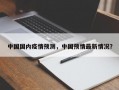 中国国内疫情预测，中国预情最新情况？