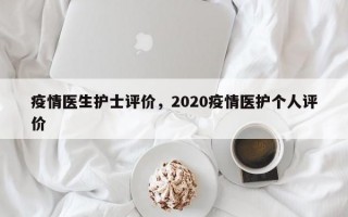 疫情医生护士评价，2020疫情医护个人评价
