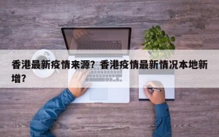 香港最新疫情来源？香港疫情最新情况本地新增？