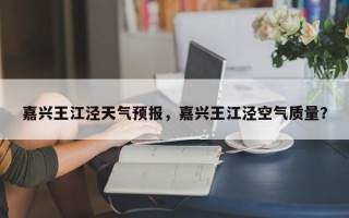 嘉兴王江泾天气预报，嘉兴王江泾空气质量？