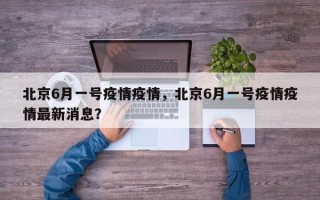 北京6月一号疫情疫情，北京6月一号疫情疫情最新消息？