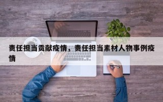 责任担当贡献疫情，责任担当素材人物事例疫情