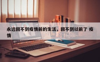 永远回不到疫情前的生活，回不到以前了 疫情
