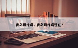 青岛限行吗，青岛限行吗现在？