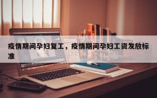 疫情期间孕妇复工，疫情期间孕妇工资发放标准