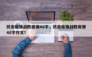抗击疫情战胜疫情48字，抗击疫情战胜疫情48字作文？