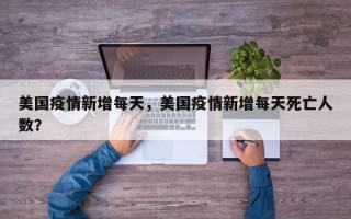 美国疫情新增每天，美国疫情新增每天死亡人数？