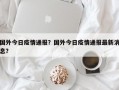 国外今日疫情通报？国外今日疫情通报最新消息？