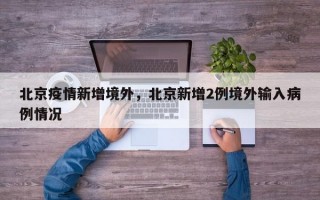 北京疫情新增境外，北京新增2例境外输入病例情况