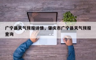 广宁县天气预报详情，肇庆市广宁县天气预报查询